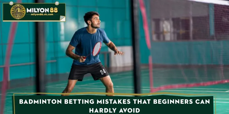 Badminton betting mistakes that beginners can hardly avoid