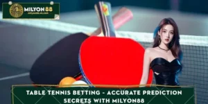 Table Tennis Betting – Accurate Prediction Secrets With MILYON88